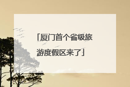 厦门首个省级旅游度假区来了