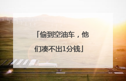 偷到空油车，他们凑不出1分钱
