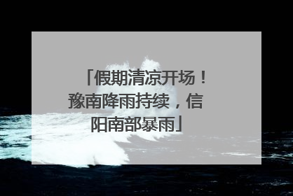 假期清凉开场！豫南降雨持续，信阳南部暴雨