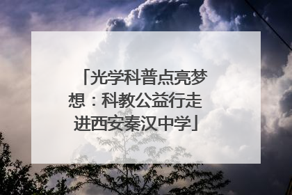 光学科普点亮梦想：科教公益行走进西安秦汉中学