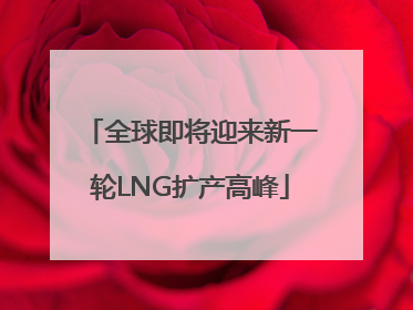 全球即将迎来新一轮LNG扩产高峰