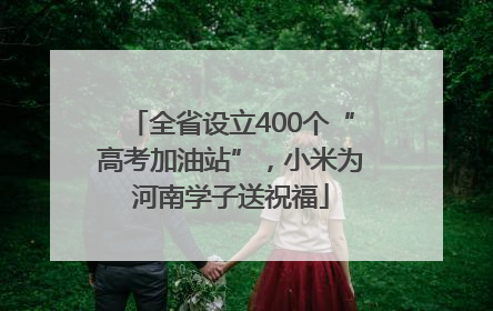 全省设立400个“高考加油站”，小米为河南学子送祝福