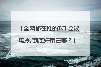 全网都在推的TCL会议电视 到底好用在哪？