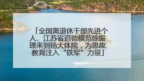 全国离退休干部先进个人、江苏省道德模范徐振理来到扬大体院，为思政教育注入“铁军”力量