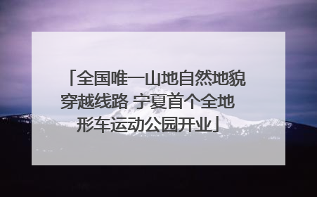 全国唯一山地自然地貌穿越线路 宁夏首个全地形车运动公园开业