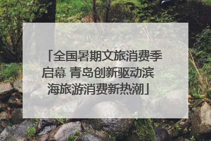 全国暑期文旅消费季启幕 青岛创新驱动滨海旅游消费新热潮