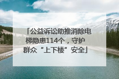 公益诉讼助推消除电梯隐患114个，守护群众“上下楼”安全
