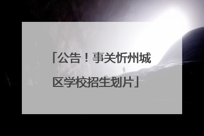 公告！事关忻州城区学校招生划片