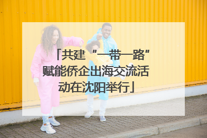 共建“一带一路”赋能侨企出海交流活动在沈阳举行