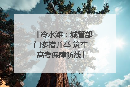 冷水滩：城管部门多措并举 筑牢高考保障防线