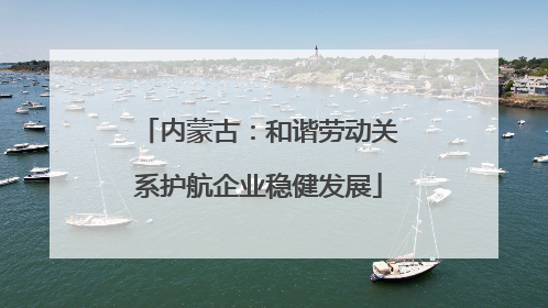 内蒙古：和谐劳动关系护航企业稳健发展