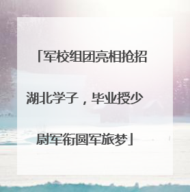 军校组团亮相抢招湖北学子，毕业授少尉军衔圆军旅梦