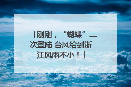 刚刚，“蝴蝶”二次登陆 台风给到浙江风雨不小！