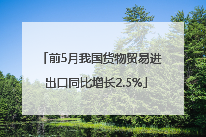 前5月我国货物贸易进出口同比增长2.5%