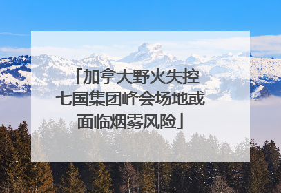 加拿大野火失控 七国集团峰会场地或面临烟雾风险