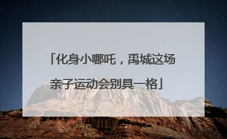 化身小哪吒，禹城这场亲子运动会别具一格