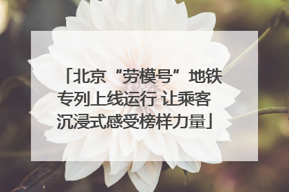北京“劳模号”地铁专列上线运行 让乘客沉浸式感受榜样力量