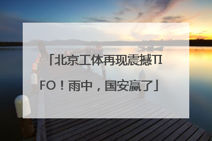北京工体再现震撼TIFO！雨中，国安赢了