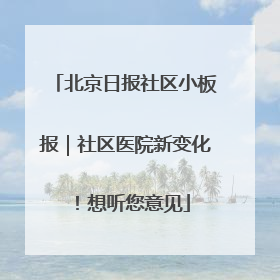 北京日报社区小板报｜社区医院新变化！想听您意见