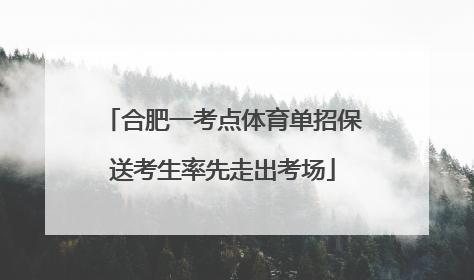 合肥一考点体育单招保送考生率先走出考场
