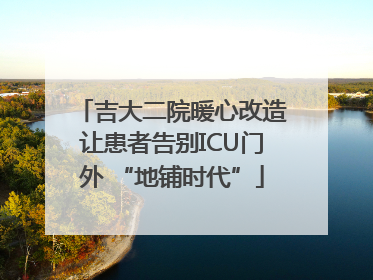 吉大二院暖心改造让患者告别ICU门外 “地铺时代”