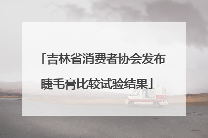 吉林省消费者协会发布睫毛膏比较试验结果