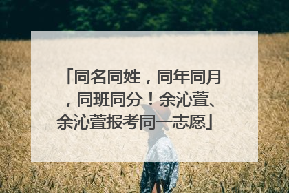 同名同姓，同年同月，同班同分！余沁萱、余沁萱报考同一志愿