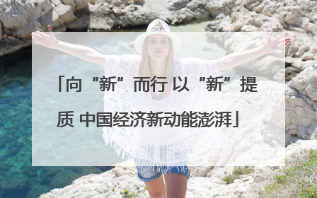 向“新”而行 以“新”提质 中国经济新动能澎湃