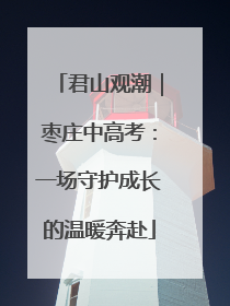 君山观潮｜枣庄中高考：一场守护成长的温暖奔赴