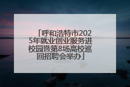 呼和浩特市2025年就业创业服务进校园暨第8场高校巡回招聘会举办