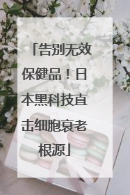 告别无效保健品！日本黑科技直击细胞衰老根源