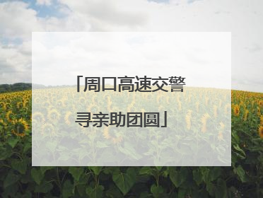 周口高速交警寻亲助团圆