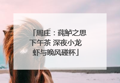 周庄：莼鲈之思下午茶 深夜小龙虾与晚风碰杯