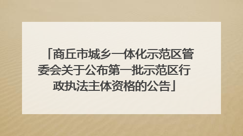 商丘市城乡一体化示范区管委会关于公布第一批示范区行政执法主体资格的公告