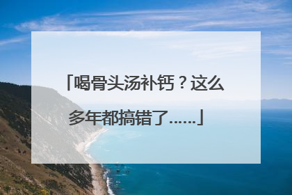 喝骨头汤补钙？这么多年都搞错了……