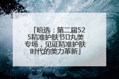 嘻选：第二届525精准护肤节✖丸美专场，见证精准护肤时代的美力革新
