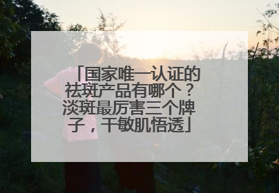 国家唯一认证的祛斑产品有哪个？淡斑最厉害三个牌子，干敏肌悟透