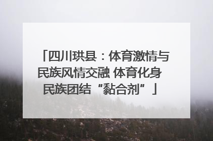 四川珙县：体育激情与民族风情交融 体育化身民族团结“黏合剂”