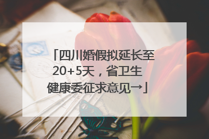 四川婚假拟延长至20+5天，省卫生健康委征求意见→