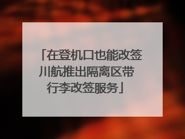 在登机口也能改签 川航推出隔离区带行李改签服务