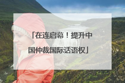 在连启幕！提升中国仲裁国际话语权