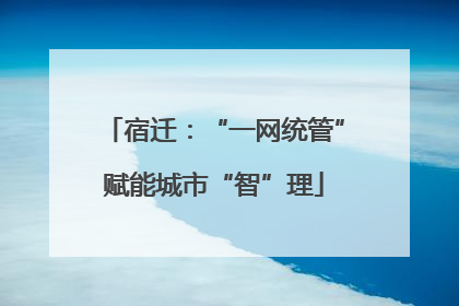 宿迁：“一网统管”赋能城市“智”理