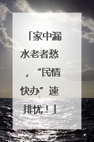 家中漏水老者愁，“民情快办”速排忧！