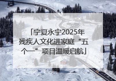 宁夏永宁2025年残疾人文化进家庭“五个一”项目温暖启航