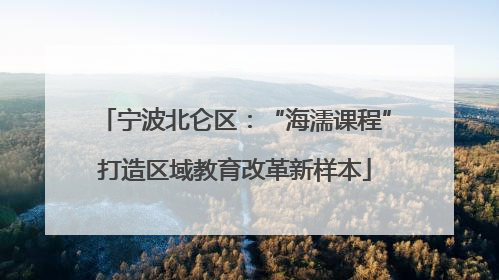 宁波北仑区：“海濡课程”打造区域教育改革新样本