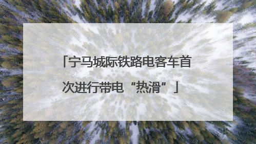 宁马城际铁路电客车首次进行带电“热滑”