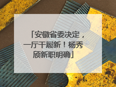 安徽省委决定，一厅干履新！杨秀颀新职明确