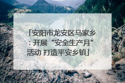 安阳市龙安区马家乡：开展“安全生产月”活动 打造平安乡镇