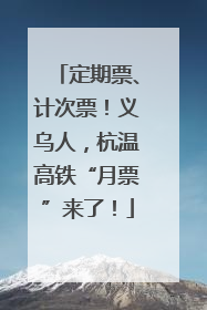 定期票、计次票！义乌人，杭温高铁“月票”来了！