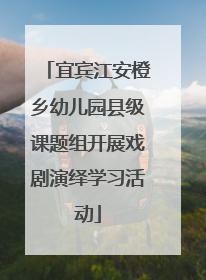 宜宾江安橙乡幼儿园县级课题组开展戏剧演绎学习活动